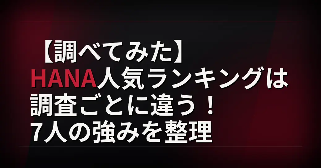 HANA人気ランキングは調査ごとに違う！7人の強みを整理