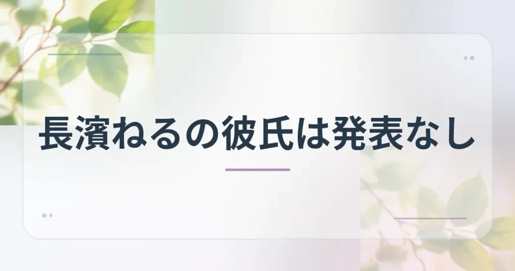 長濱ねるの彼氏は公式に発表なし