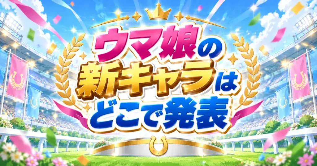 ウマ娘の新キャラはどこで発表される?公式の2つの窓口