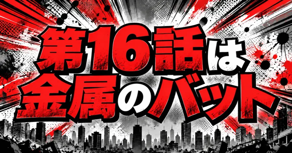 第16話のタイトルは金属のバット