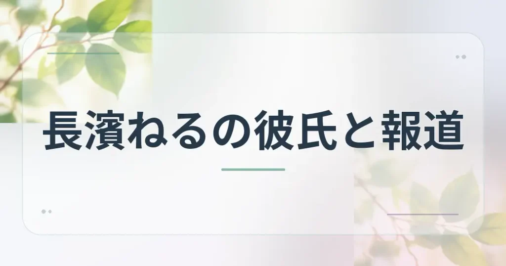 長濱ねるの彼氏をめぐる報道の中身