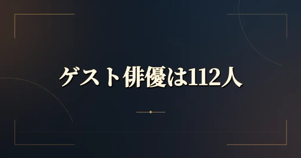 ゲストとして出た俳優は112人