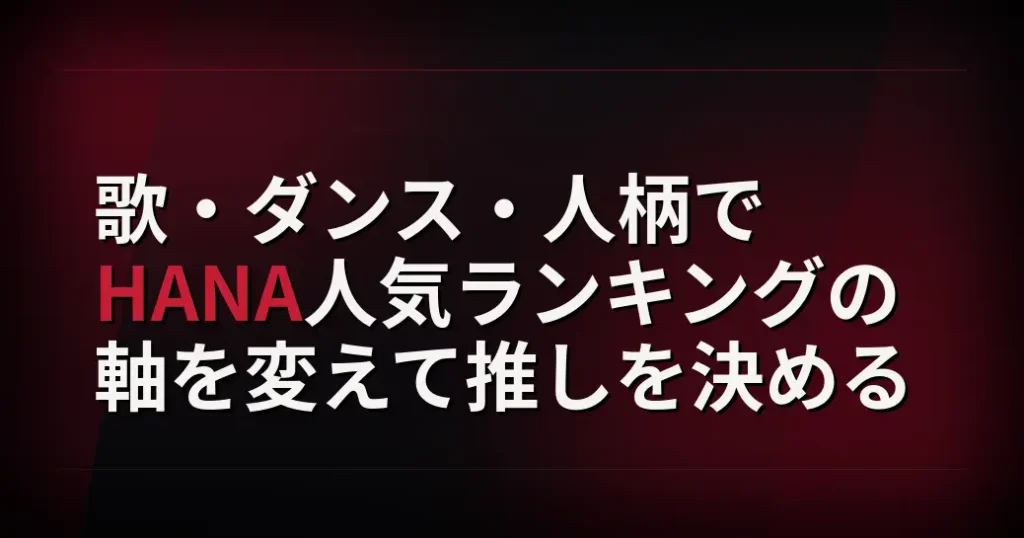 歌・ダンス・人柄でHANA人気ランキングの軸を変えて推しを決める
