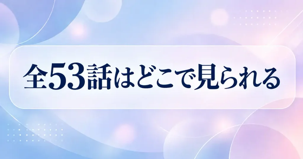 全53話をどこで見られるか