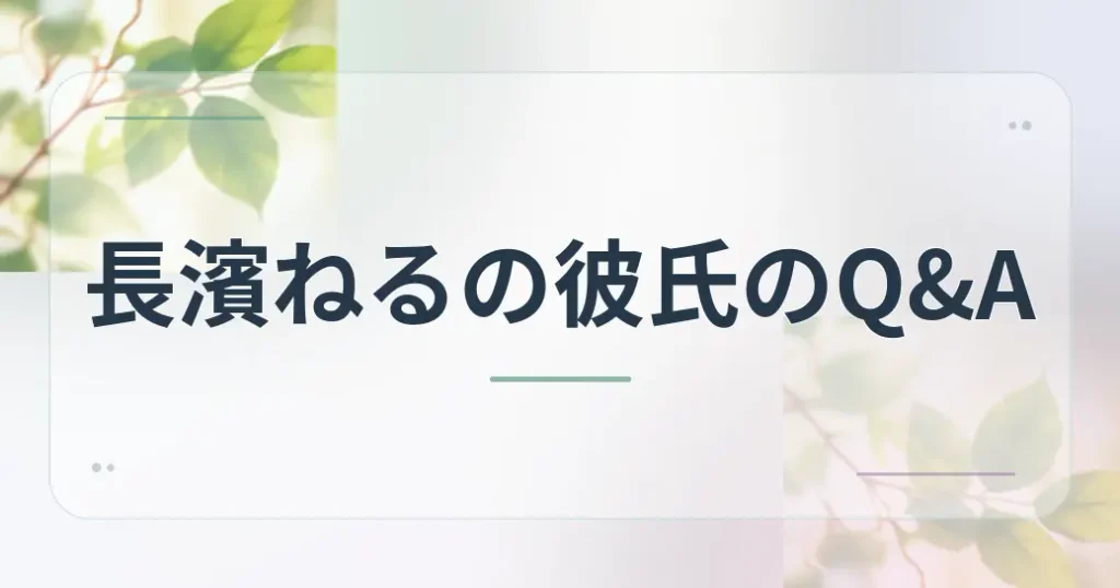 長濱ねるの彼氏のよくある質問