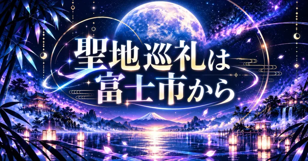 まとめ:超かぐや姫の聖地巡礼は富士市から始めよう