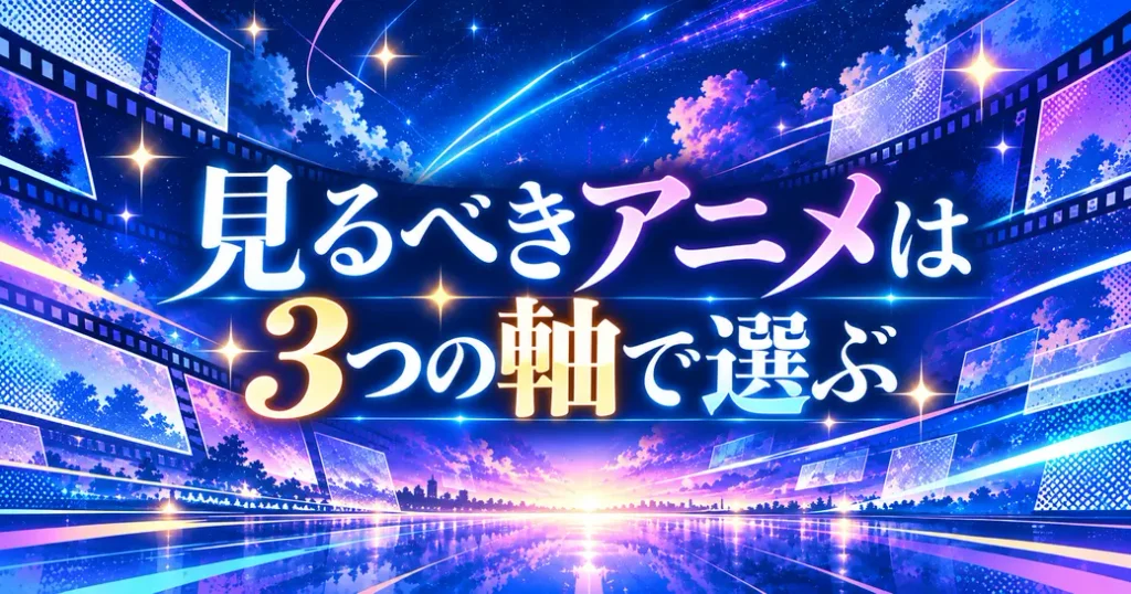 まとめ:人生で一度は見るべきアニメは3つの軸で選ぼう