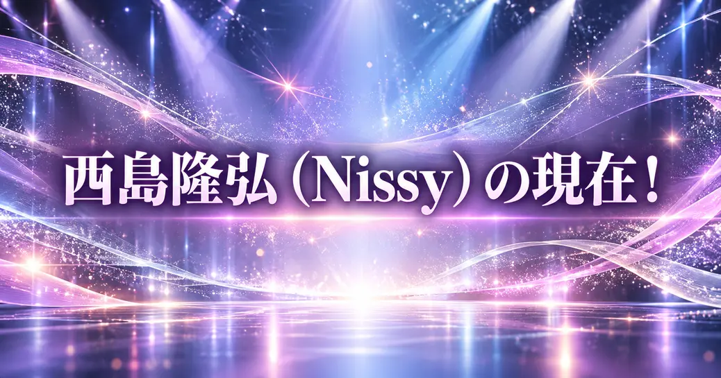 西島隆弘（Nissy）の現在！
