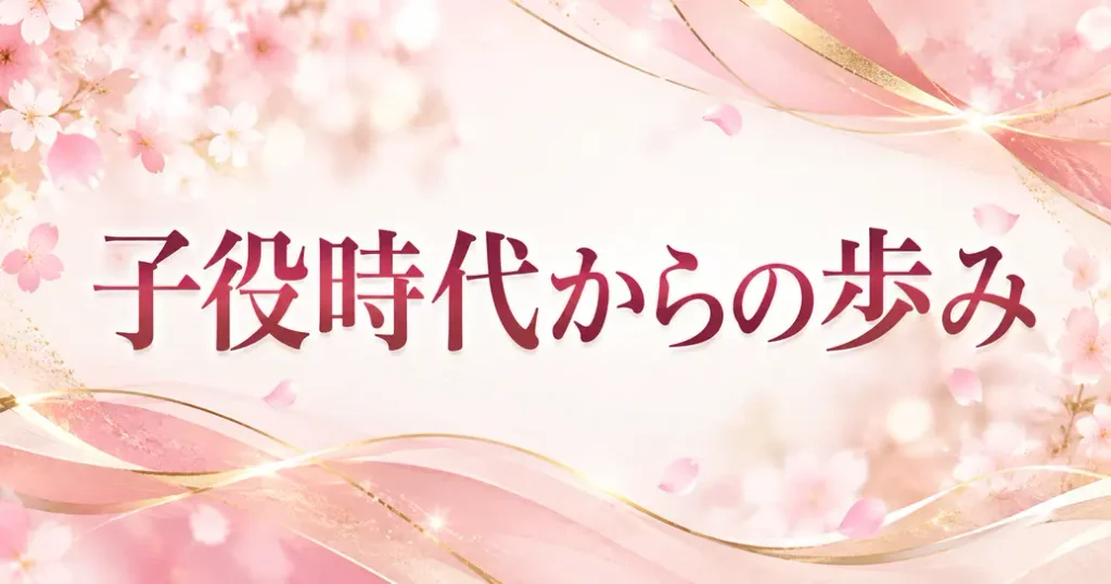 子役時代からの歩み