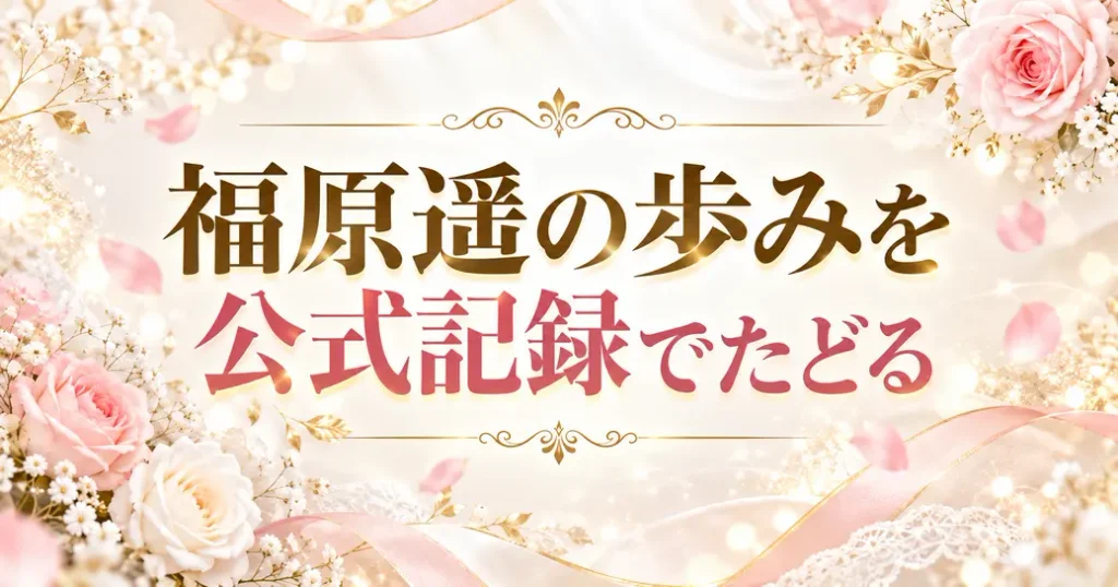 福原遥の歩みを公式記録でたどる