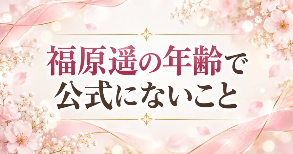 福原遥の年齢で公式にないこと